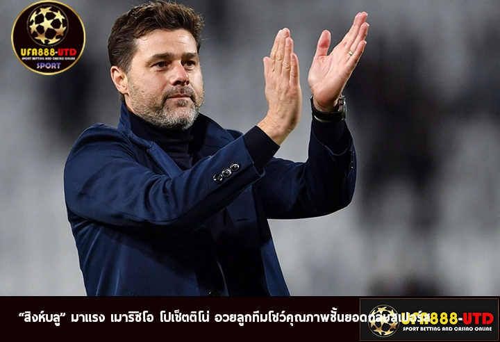 “สิงห์บลู” มาแรง เมาริซิโอ โปเช็ตติโน่ อวยลูกทีมโชว์คุณภาพชั้นยอดถล่มสเปอร์ส