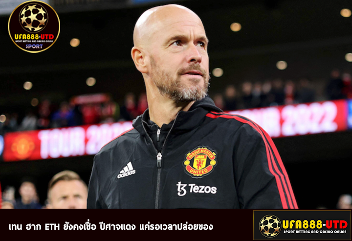 เทน ฮาก ETH ยังคงเชื่อ ปีศาจแดง แค่รอเวลาปล่อยของ